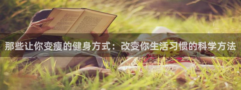 鲸鱼体育苹果下载：那些让你变瘦的健身方式：改变你生活习惯的科学方法