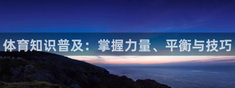 鲸鱼体育客服电话：体育知识普及：掌握力量、平衡与技巧